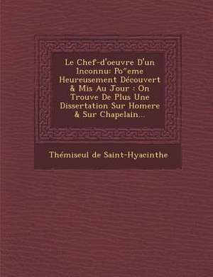 Le Chef-D'Oeuvre D'Un Inconnu: Po Eme Heureusement Decouvert & MIS Au Jour: On Trouve de Plus Une Dissertation Sur Homere & Sur Chapelain... de Themiseul De Saint-Hyacinthe