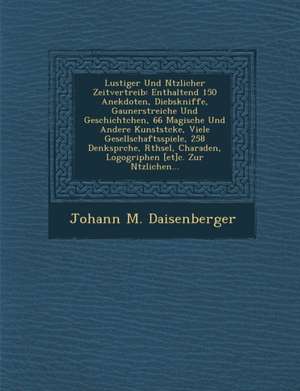 Lustiger Und N Tzlicher Zeitvertreib: Enthaltend 150 Anekdoten, Diebskniffe, Gaunerstreiche Und Geschichtchen, 66 Magische Und Andere Kunstst Cke, Vie de Johann M. Daisenberger