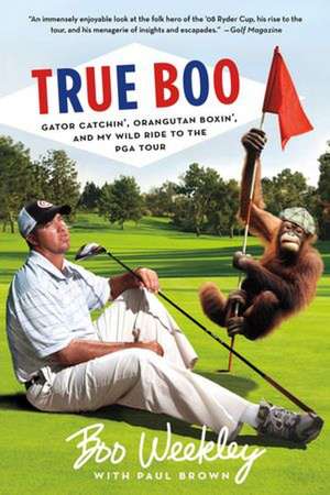 True Boo: Gator Catchin', Orangutan Boxin', and My Wild Ride to the PGA Tour de Boo Weekley