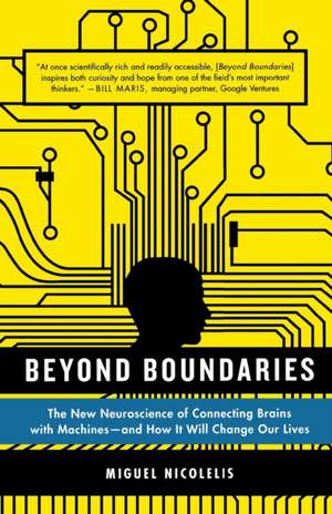 Beyond Boundaries: The New Neuroscience of Connecting Brains with Machines - And How It Will Change Our Lives de Miguel Nicolelis