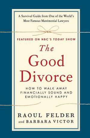 The Good Divorce: How to Walk Away Financially Sound and Emotionally Healthy de Raoul Felder