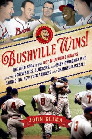 Bushville Wins!: The Wild Saga of the 1957 Milwaukee Braves and the Screwballs, Sluggers, and Beer Swiggers Who Canned the New York Yan de John Klima