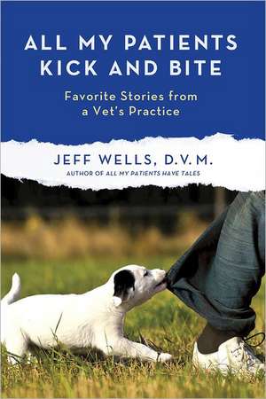 All My Patients Kick and Bite: More Favorite Stories from a Vet's Practice de D. V. M . Wells, Jeff