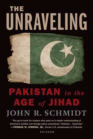 The Unraveling: Pakistan in the Age of Jihad de John R. Schmidt