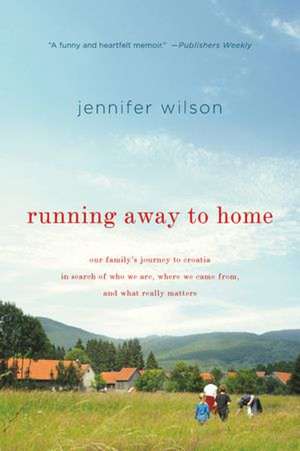 Running Away to Home: Our Family's Journey to Croatia in Search of Who We Are, Where We Came From, and What Really Matters de Jennifer Wilson