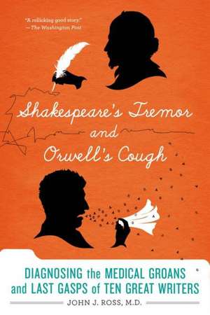 Shakespeare's Tremor and Orwell's Cough: Diagnosing the Medical Groans and Last Gasps of Ten Great Writers de John J. Ross