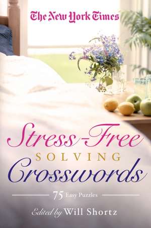 The New York Times Stress-Free Solving Crosswords: 75 Light and Easy Puzzles de Will Shortz