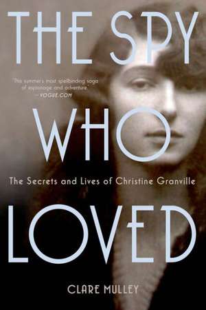 The Spy Who Loved: The Secrets and Lives of Christine Granville de Clare Mulley