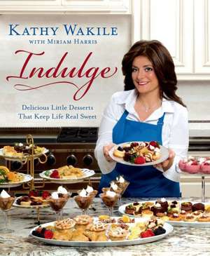 Indulge: Delicious Little Desserts That Keep Life Real Sweet de Kathy Wakile