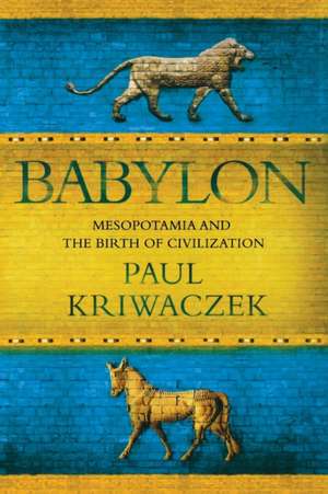 Babylon: Mesopotamia and the Birth of Civilization de Paul Kriwaczek