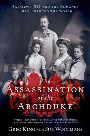 The Assassination of the Archduke: Sarajevo 1914 and the Romance That Changed the World de Greg King