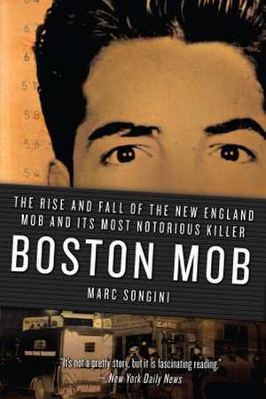 Boston Mob: The Rise and Fall of the New England Mob and Its Most Notorious Killer de Marc Songini