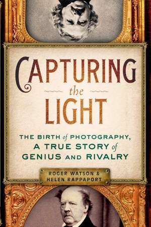 Capturing the Light: The Birth of Photography, a True Story of Genius and Rivalry de Roger Watson