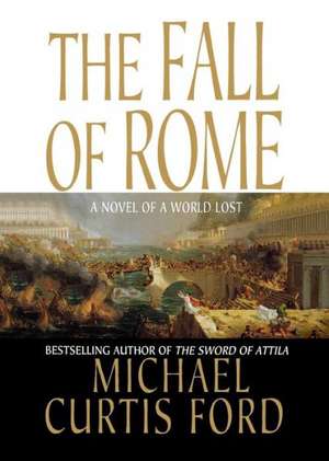 The Fall of Rome: A Novel of a World Lost de Michael Curtis Ford