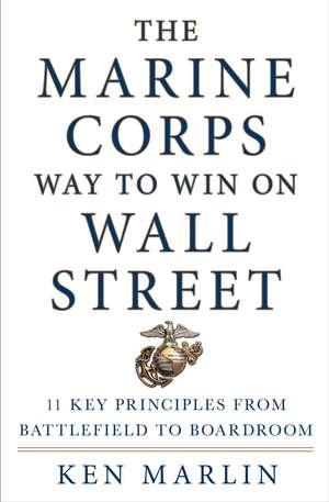 The Marine Corps Way to Win on Wall Street: 11 Key Principles from Battlefield to Boardroom de Ken Marlin