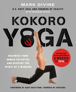 Kokoro Yoga: Maximize Your Human Potential and Develop the Spirit of a Warrior--The Sealfit Way de Mark Divine