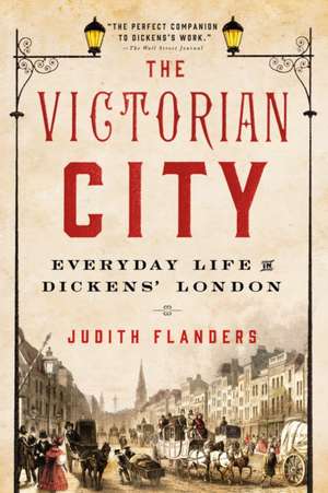 The Victorian City: Everyday Life in Dickens' London de Judith Flanders