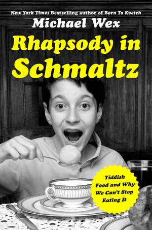 Rhapsody in Schmaltz: Yiddish Food and Why We Can't Stop Eating It de Michael Wex