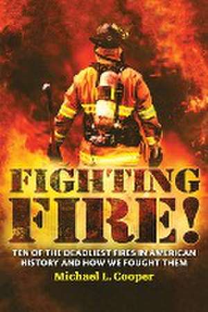 Fighting Fire!: Ten of the Deadliest Fires in American History and How We Fought Them de Michael L. Cooper