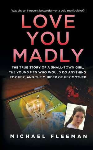 Love You Madly: The True Story of a Small-Town Girl, the Young Men She Seduced, and the Murder of Her Mother de Michael Fleeman