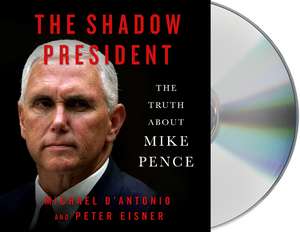 The Shadow President: The Truth about Mike Pence de Michael D'Antonio