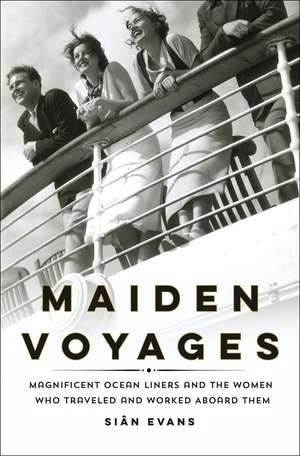 Maiden Voyages: Magnificent Ocean Liners and the Women Who Traveled and Worked Aboard Them de Siân Evans