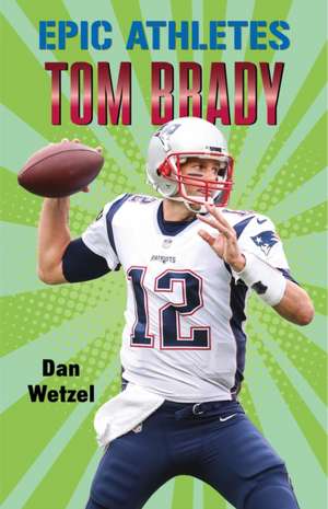 Epic Athletes: Tom Brady de Dan Wetzel