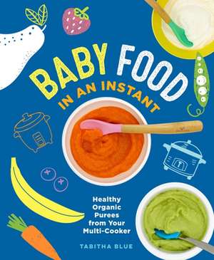 Baby Food in an Instant: Healthy Organic Purees from Your Multi-Cooker de Tabitha Blue