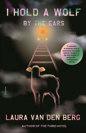 I Hold a Wolf by the Ears: Stories de Laura Van Den Berg