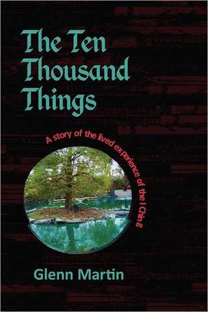 The Ten Thousand Things: A Story of the Lived Experience of the I Ching de Glenn Martin