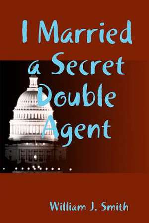 I Married a Secret Double Agent de William J. Smith