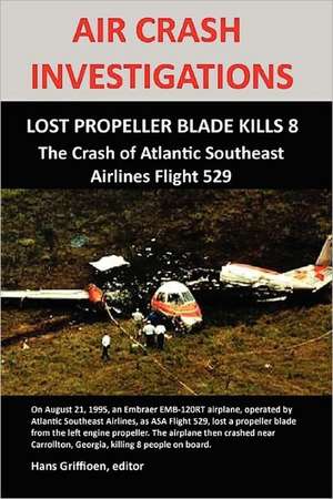 Air Crash Investigations: LOST PROPELLER BLADE KILLS 8, The Crash of Atlantic Southeast Airlines Flight 529 de Hans Griffioen