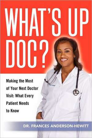 What's Up Doc? Making the Most of Your Next Doctor Visit: What Every Patient Needs to Know de Frances Anderson-Hewitt