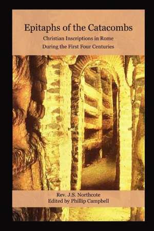 Epitaphs of the Catacombs: Christian Inscriptions in Rome During the First Four Centuries de Phillip Campbell