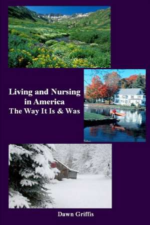 Living and Nursing in America - The Way It Is and Was de Dawn Griffis