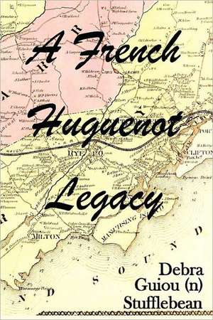 A French Huguenot Legacy de Debra Guiou Stufflebean