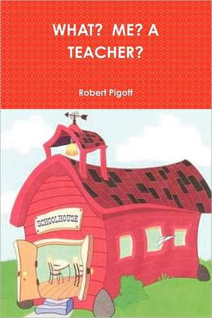 What? Me? a Teacher? de Robert Pigott