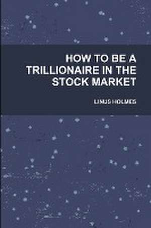 How to Be a Trillionaire in the Stock Market de Linus Holmes