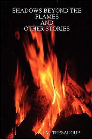 Shadows Beyond the Flames and Other Stories de J. M. Tresaugue