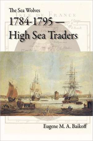 The Sea Wolves 1784-1795: High Sea Traders de Eugene M. a. Baikoff