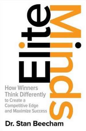 Elite Minds: How Winners Think Differently to Create a Competitive Edge and Maximize Success de Stan Beecham