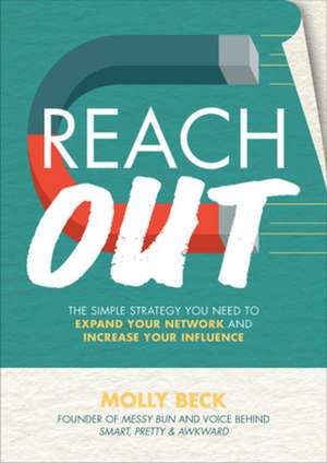 Reach Out: The Simple Strategy You Need to Expand Your Network and Increase Your Influence de Molly Beck