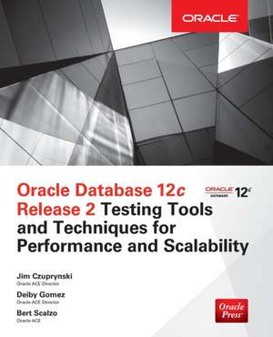 Oracle Database 12c Release 2 Testing Tools and Techniques for Performance and Scalability de Jim Czuprynski