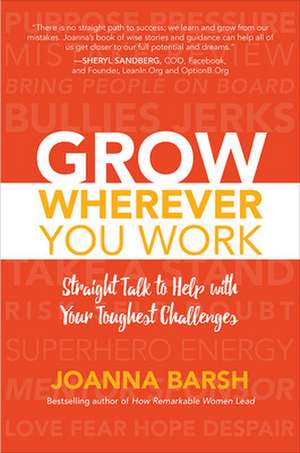 Grow Wherever You Work: Straight Talk to Help with Your Toughest Challenges de Joanna Barsh