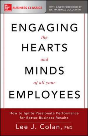 Engaging the Hearts and Minds of All Your Employees: How to Ignite Passionate Performance for Better Business Results de Lee Colan