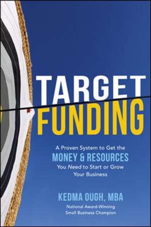 Target Funding: A Proven System to Get the Money and Resources You Need to Start or Grow Your Business de Kedma Ough