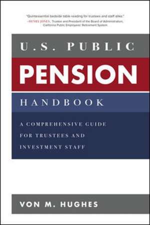 U.S. Public Pension Handbook: A Comprehensive Guide for Trustees and Investment Staff de Von Hughes