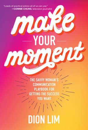 Make Your Moment: The Savvy Woman’s Communication Playbook for Getting the Success You Want de Dion Lim