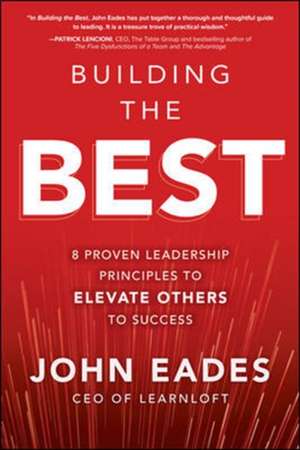 Building the Best: 8 Proven Leadership Principles to Elevate Others to Success de John Eades