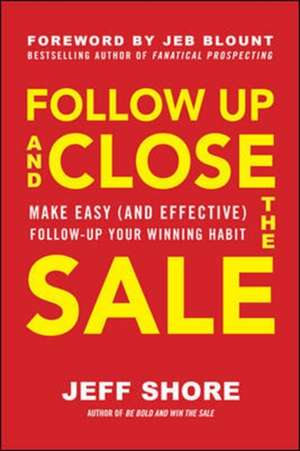 Follow Up and Close the Sale: Make Easy (and Effective) Follow-Up Your Winning Habit de Jeff Shore